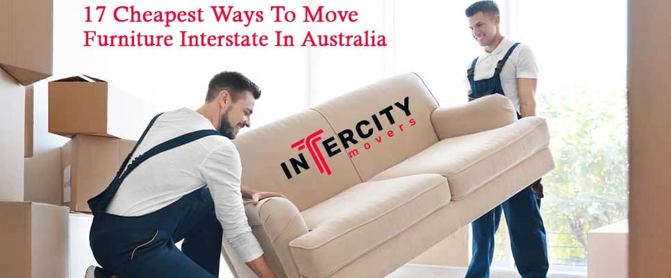 17 Cheapest Ways To Move Furniture Interstate In Australia